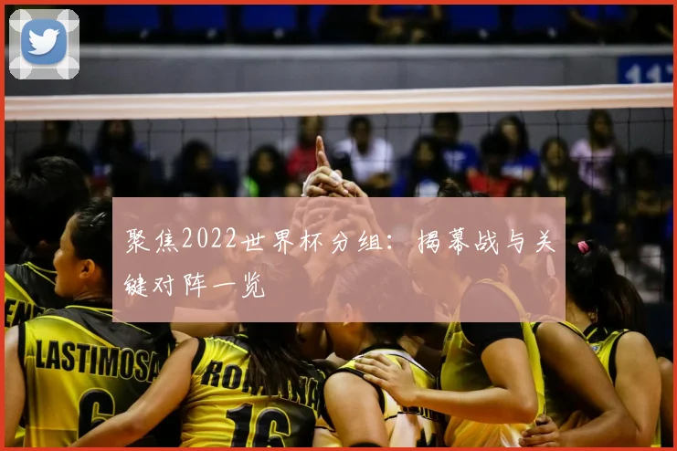 聚焦2022世界杯分组：揭幕战与关键对阵一览