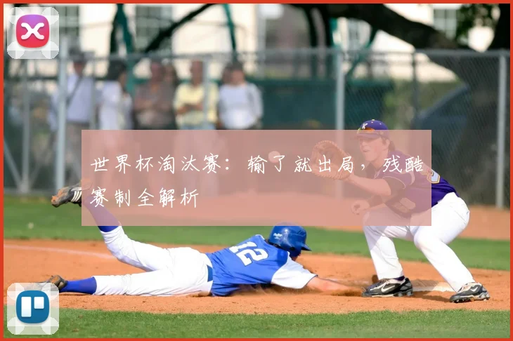 世界杯淘汰赛:输了就出局,残酷赛制全解析