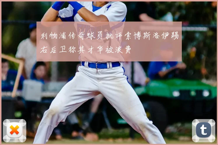 利物浦传奇球员批评索博斯洛伊踢右后卫称其才华被浪费