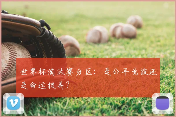 世界杯淘汰赛分区：是公平竞技还是命运捉弄？