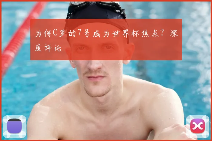 为何C罗的7号成为世界杯焦点？深度评论