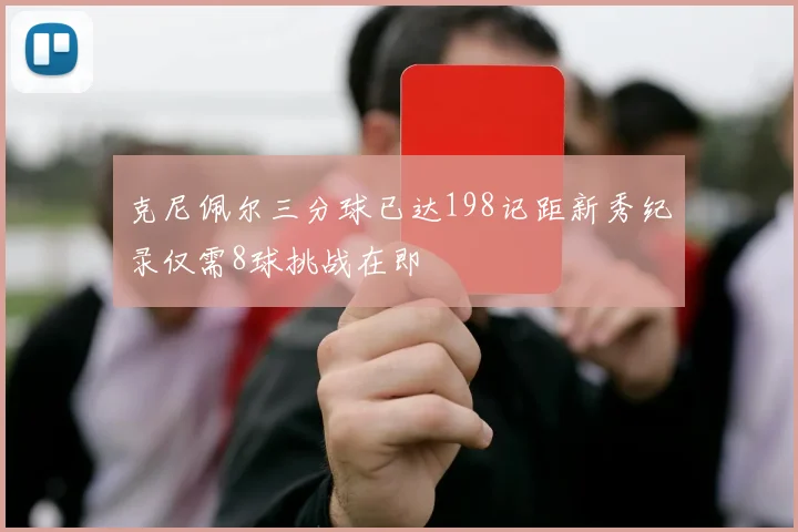克尼佩尔三分球已达198记距新秀纪录仅需8球挑战在即