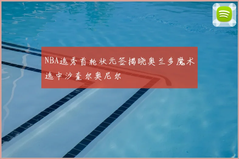 NBA选秀首轮状元签揭晓奥兰多魔术选中沙奎尔奥尼尔