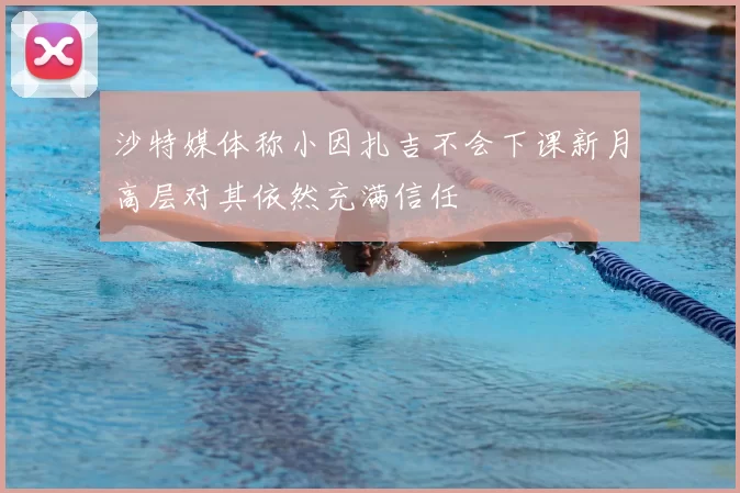 沙特媒体称小因扎吉不会下课新月高层对其依然充满信任