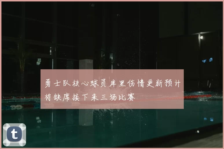 勇士队核心球员库里伤情更新预计将缺席接下来三场比赛