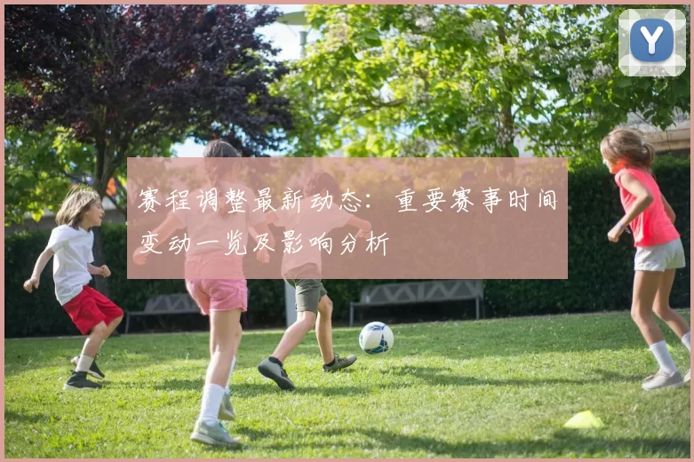 赛程调整最新动态：重要赛事时间变动一览及影响分析
