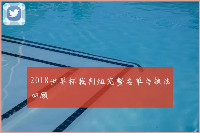 2018世界杯裁判组完整名单与执法回顾