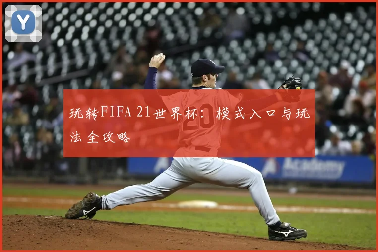 玩转FIFA 21世界杯：模式入口与玩法全攻略