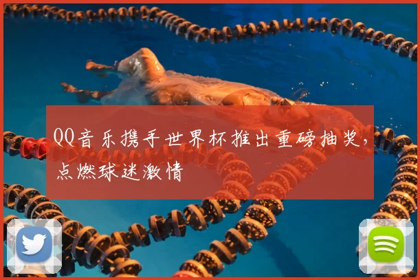 QQ音乐携手世界杯推出重磅抽奖,点燃球迷激情