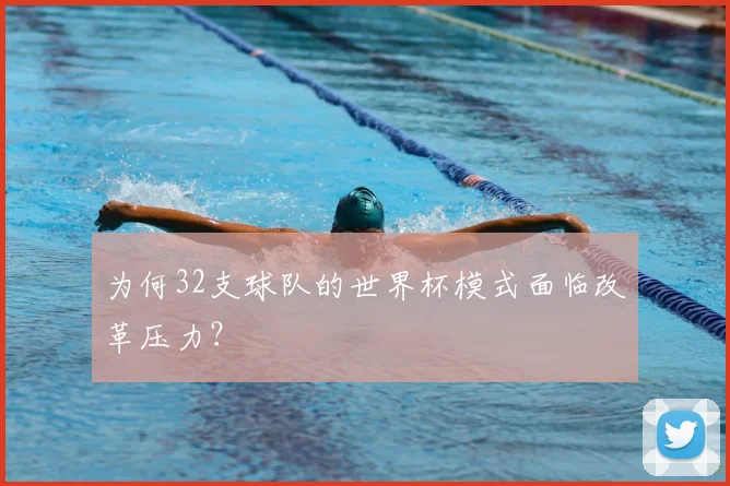 为何32支球队的世界杯模式面临改革压力？