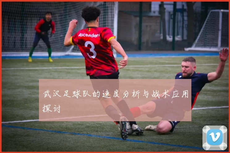 武汉足球队的速度分析与战术应用探讨