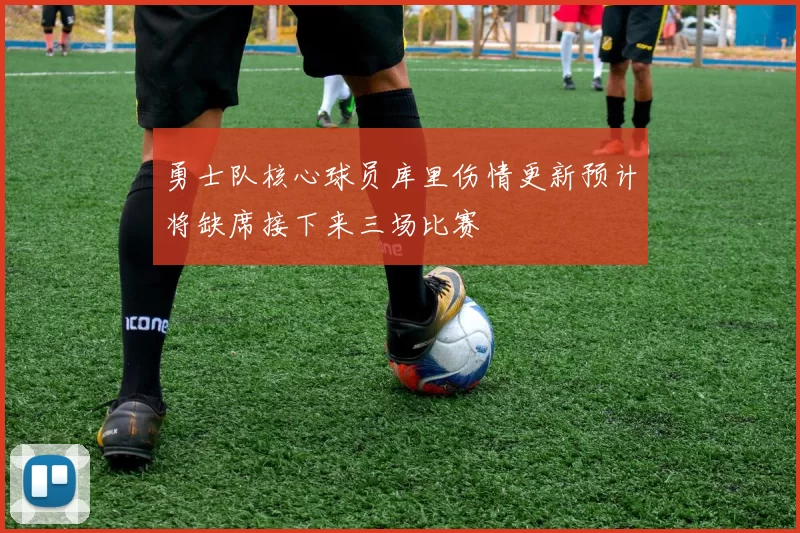 勇士队核心球员库里伤情更新预计将缺席接下来三场比赛