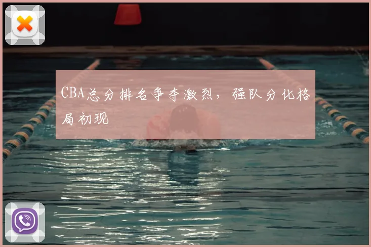CBA总分排名争夺激烈,强队分化格局初现