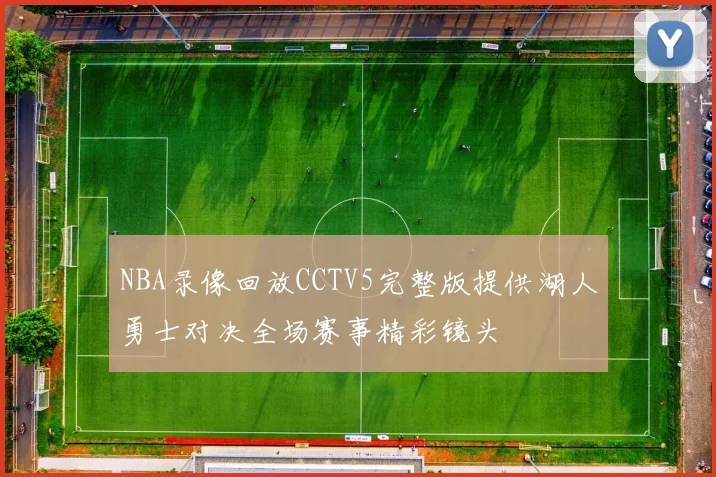 NBA录像回放CCTV5完整版提供湖人勇士对决全场赛事精彩镜头