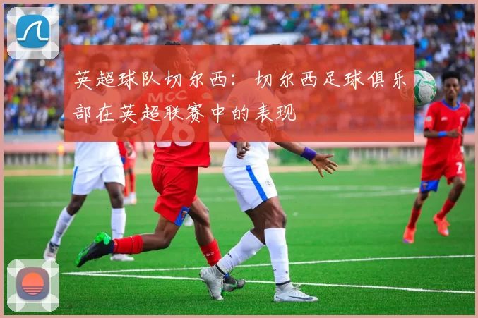 英超球队切尔西：切尔西足球俱乐部在英超联赛中的表现