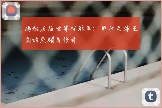 揭秘历届世界杯冠军:那些足球王国的荣耀与传奇