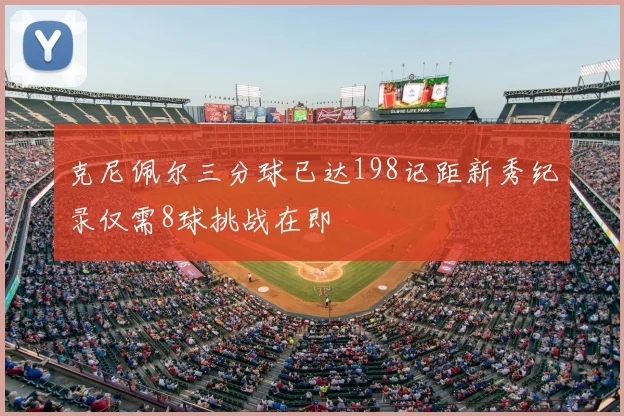 克尼佩尔三分球已达198记距新秀纪录仅需8球挑战在即