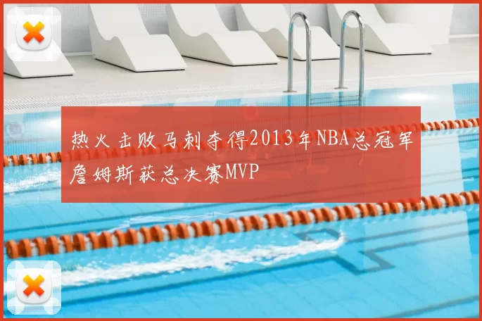 热火击败马刺夺得2013年NBA总冠军詹姆斯获总决赛MVP