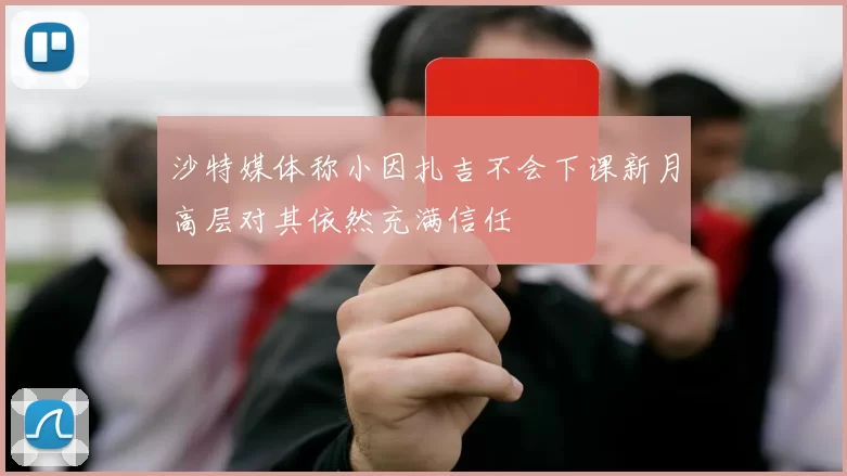 沙特媒体称小因扎吉不会下课新月高层对其依然充满信任