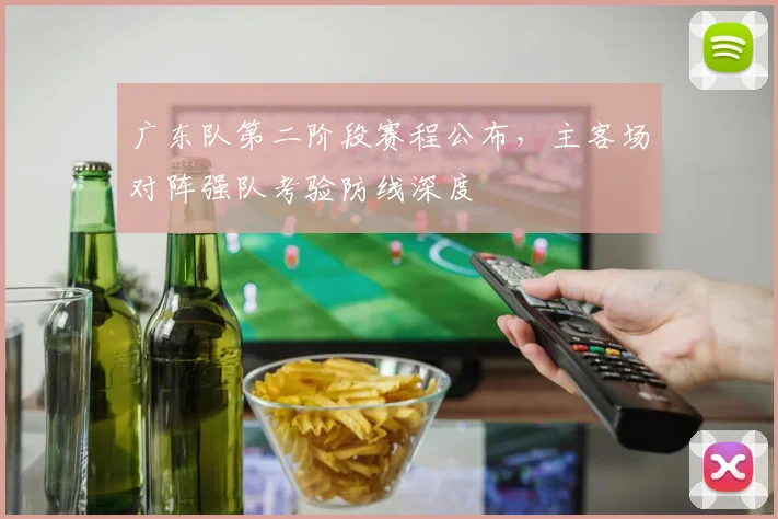 广东队第二阶段赛程公布,主客场对阵强队考验防线深度
