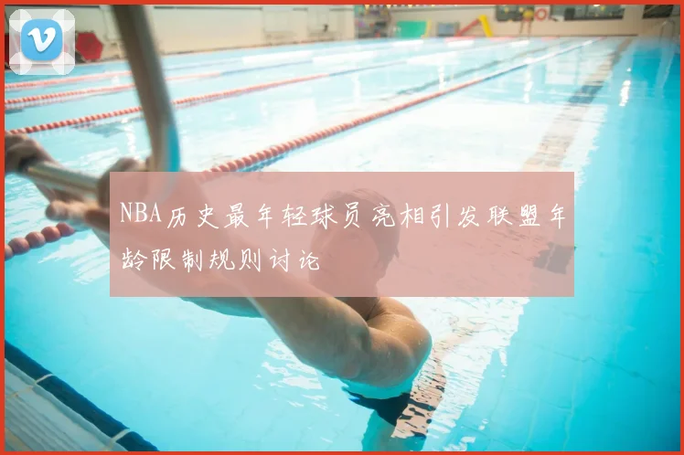 NBA历史最年轻球员亮相引发联盟年龄限制规则讨论