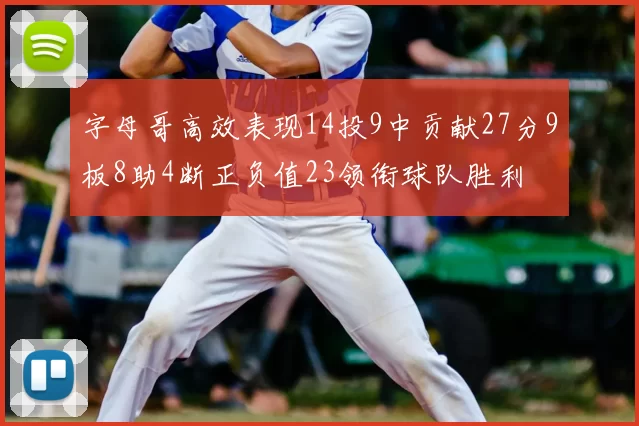 字母哥高效表现14投9中贡献27分9板8助4断正负值23领衔球队胜利