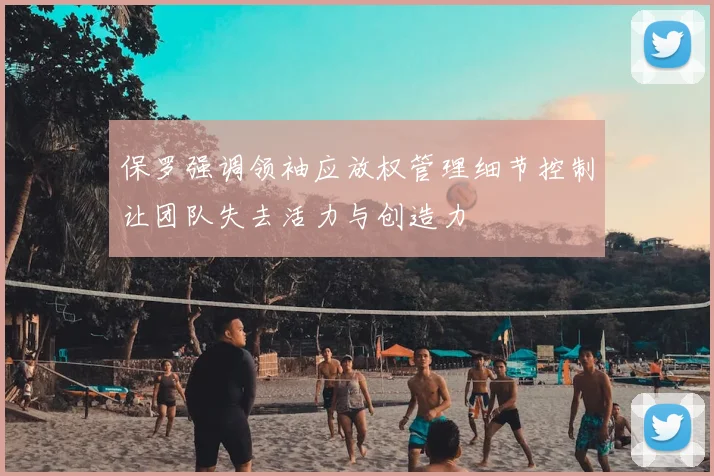 保罗强调领袖应放权管理细节控制让团队失去活力与创造力