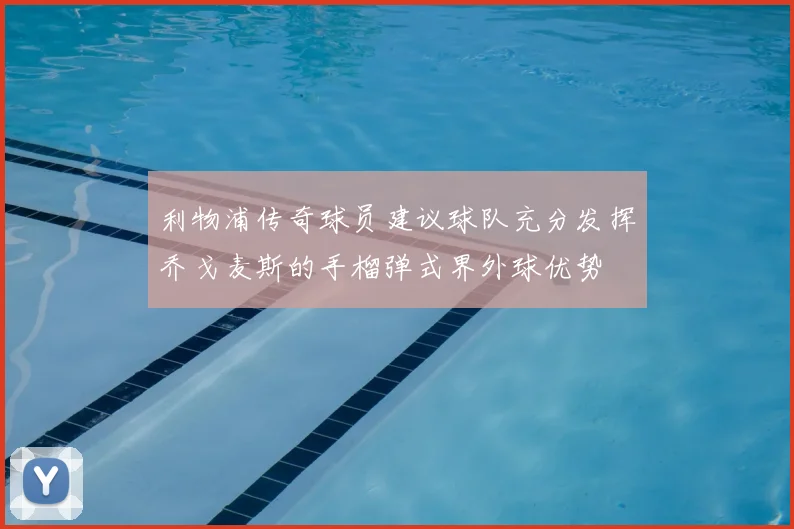 利物浦传奇球员建议球队充分发挥乔戈麦斯的手榴弹式界外球优势