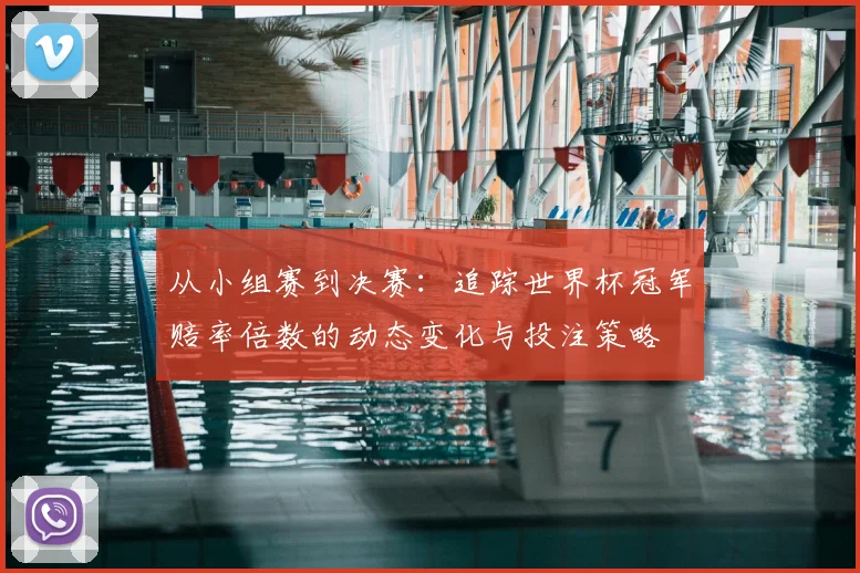 从小组赛到决赛：追踪世界杯冠军赔率倍数的动态变化与投注策略