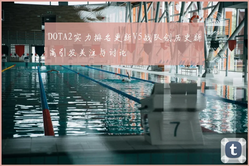DOTA2实力排名更新V5战队创历史新高引发关注与讨论