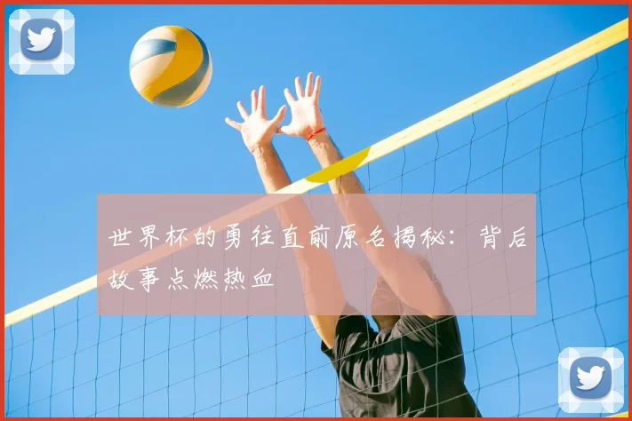 世界杯的勇往直前原名揭秘：背后故事点燃热血