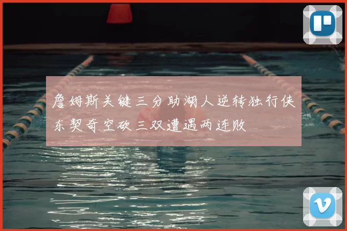 詹姆斯关键三分助湖人逆转独行侠东契奇空砍三双遭遇两连败