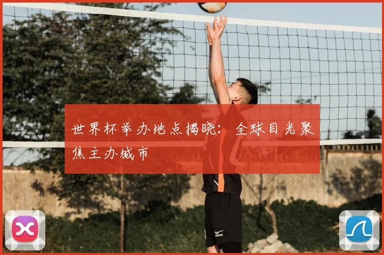 世界杯举办地点揭晓：全球目光聚焦主办城市