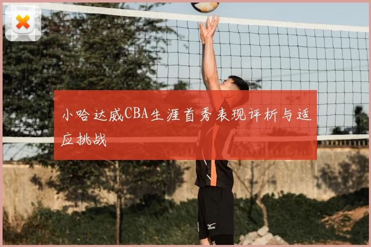 小哈达威CBA生涯首秀表现评析与适应挑战