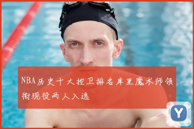 NBA历史十大控卫排名库里魔术师领衔现役两人入选