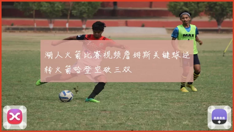 湖人火箭比赛视频詹姆斯关键球逆转火箭哈登空砍三双