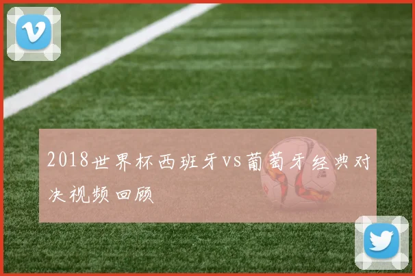 2018世界杯西班牙vs葡萄牙经典对决视频回顾