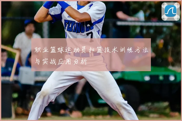 职业篮球运动员扣篮技术训练方法与实战应用分析