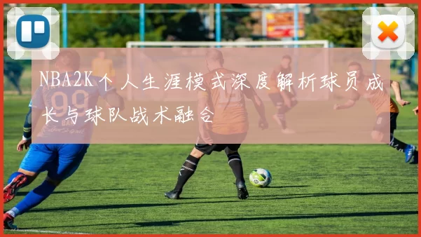 NBA2K个人生涯模式深度解析球员成长与球队战术融合