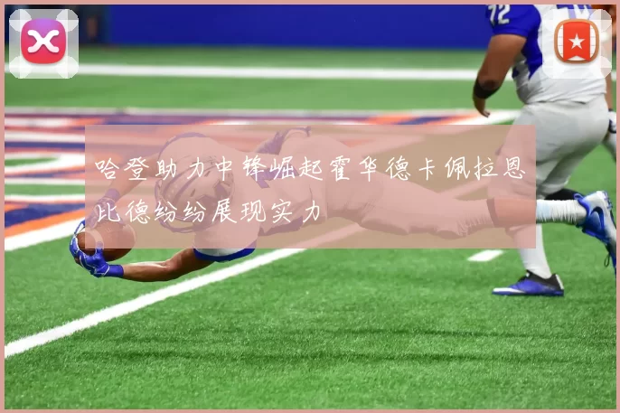 哈登助力中锋崛起霍华德卡佩拉恩比德纷纷展现实力