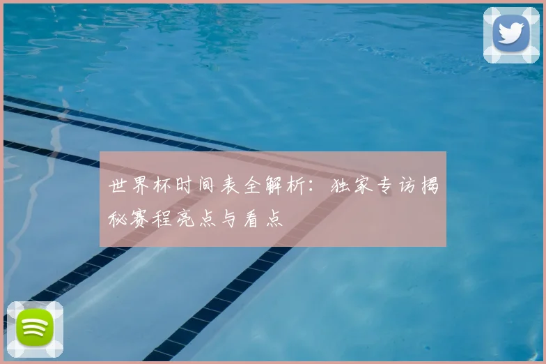 世界杯时间表全解析:独家专访揭秘赛程亮点与看点