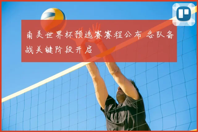 南美世界杯预选赛赛程公布 各队备战关键阶段开启