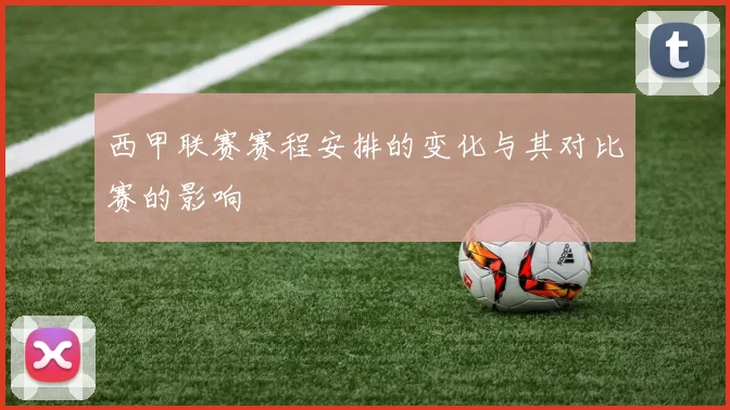 西甲联赛赛程安排的变化与其对比赛的影响