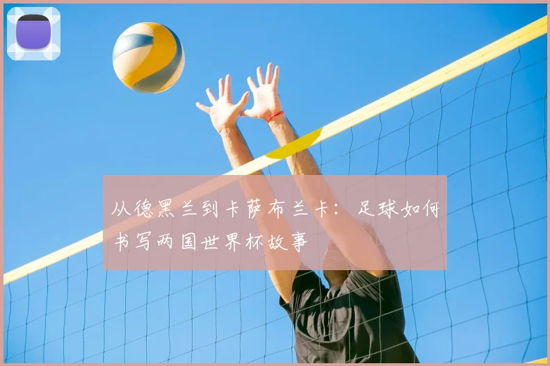 从德黑兰到卡萨布兰卡:足球如何书写两国世界杯故事