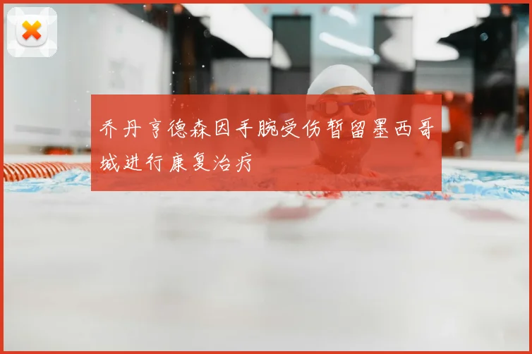 乔丹亨德森因手腕受伤暂留墨西哥城进行康复治疗