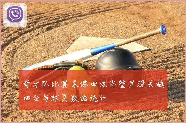 奇才队比赛录像回放完整呈现关键回合与球员数据统计