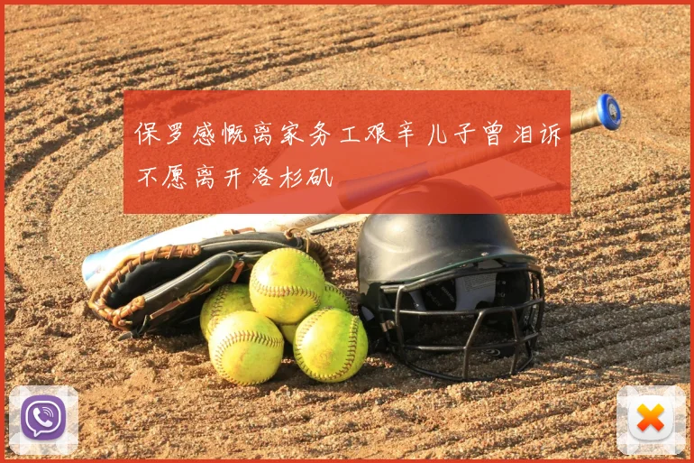 保罗感慨离家务工艰辛儿子曾泪诉不愿离开洛杉矶